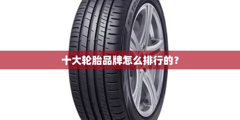 十大轮胎品牌怎么排行的？