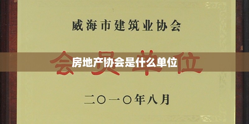 房地产协会是什么单位 房地产协会是什么单位