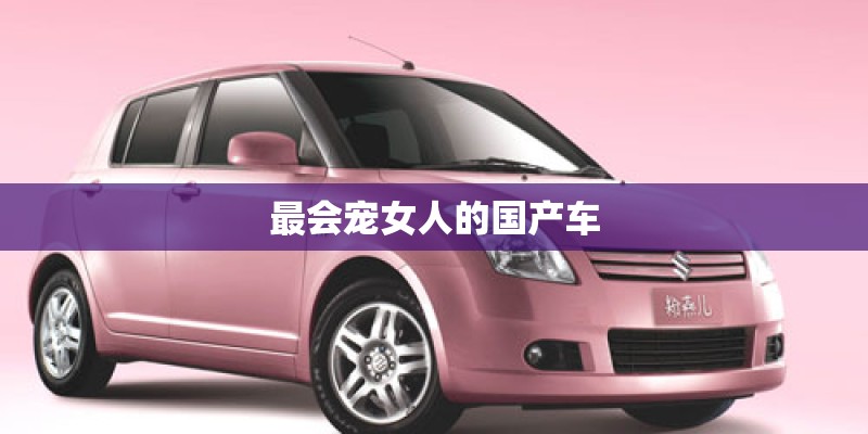 最会宠女人的国产车 最会宠女人的国产车