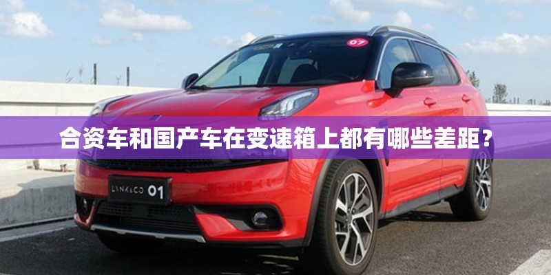 合资车和国产车在变速箱上都有哪些差距？