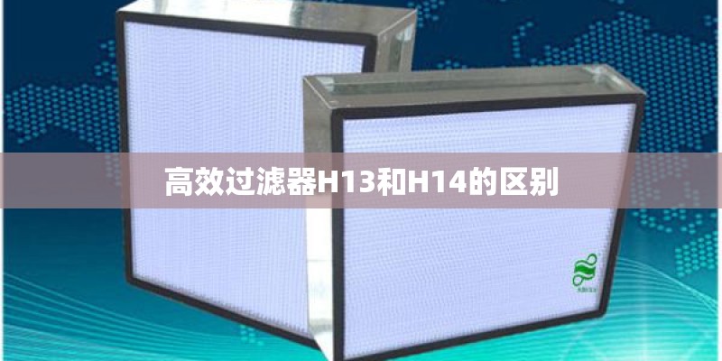 高效过滤器H13和H14的区别