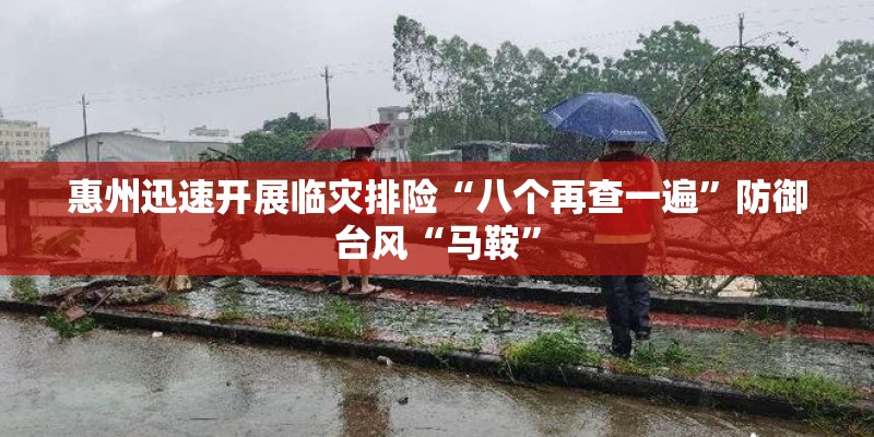 惠州迅速开展临灾排险“八个再查一遍”防御台风“马鞍”