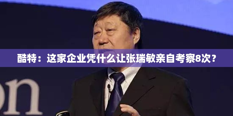 酷特：这家企业凭什么让张瑞敏亲自考察8次？