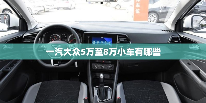 一汽大众5万至8万小车有哪些
