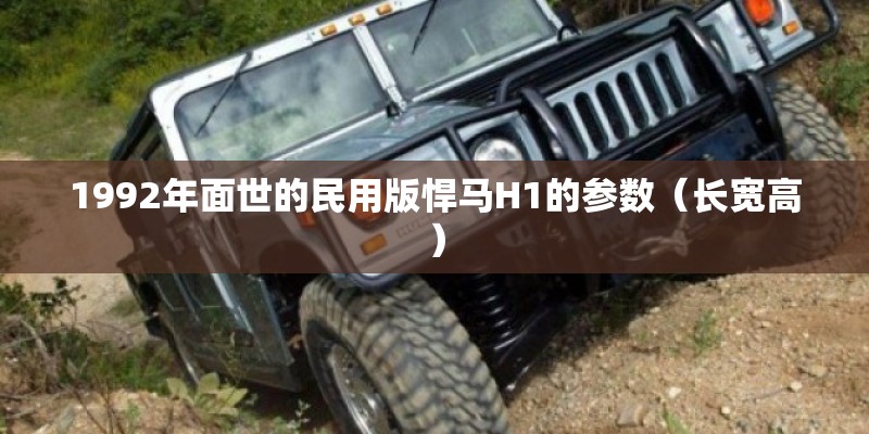 1992年面世的民用版悍马H1的参数（长宽高）