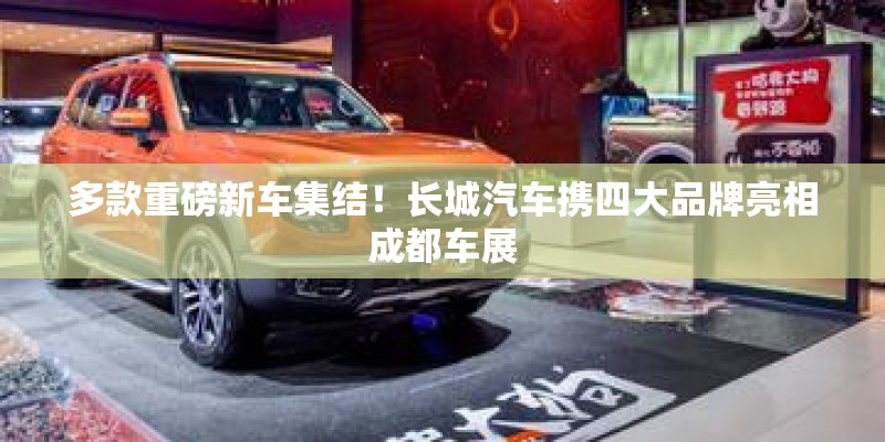 多款重磅新车集结！长城汽车携四大品牌亮相成都车展