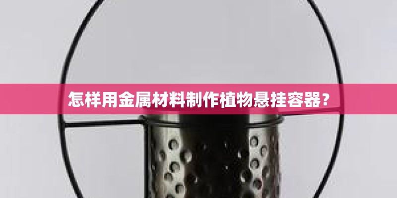 怎样用金属材料制作植物悬挂容器？