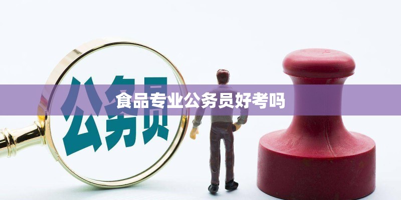 食品专业公务员好考吗