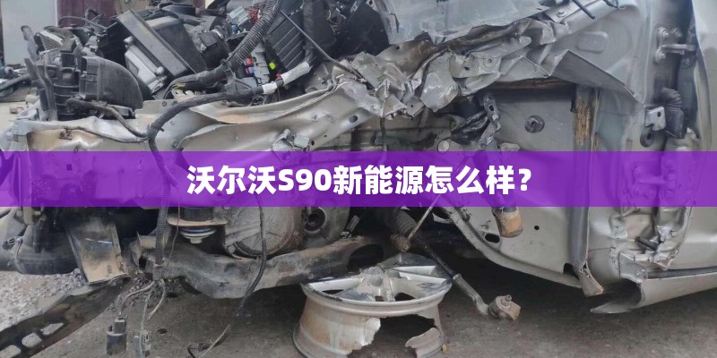 沃尔沃S90新能源怎么样？