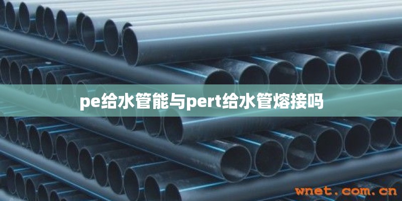 pe给水管能与pert给水管熔接吗 pe给水管能与pert给水管熔接吗