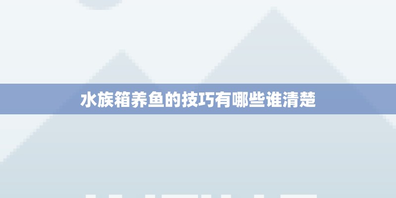 水族箱养鱼的技巧有哪些谁清楚 水族箱养鱼的技巧有哪些谁清楚