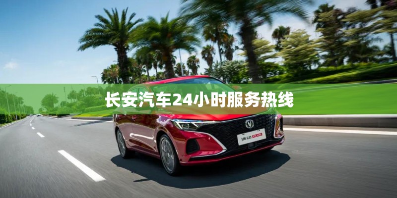 长安汽车24小时服务热线