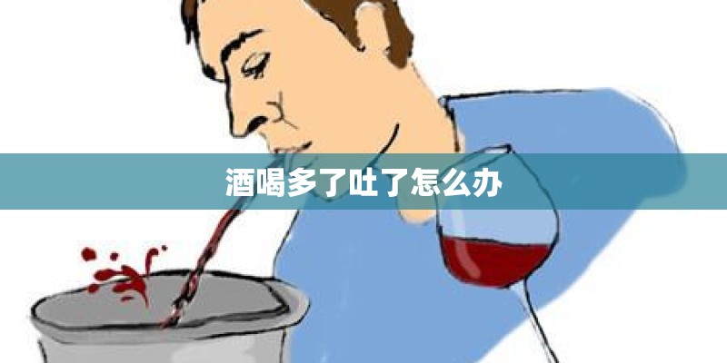酒喝多了吐了怎么办