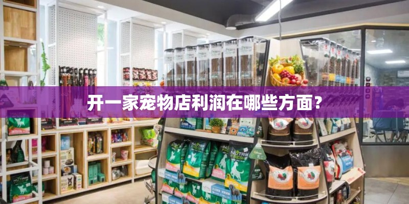 开一家宠物店利润在哪些方面? 开一家宠物店利润在哪些方面?