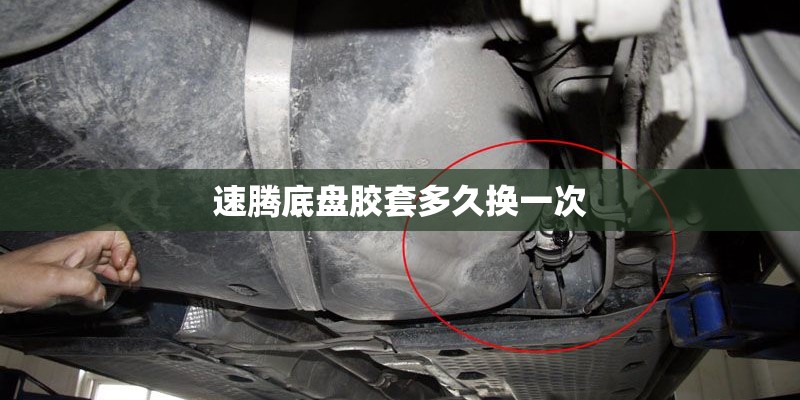 速腾底盘胶套多久换一次 速腾底盘胶套多久换一次