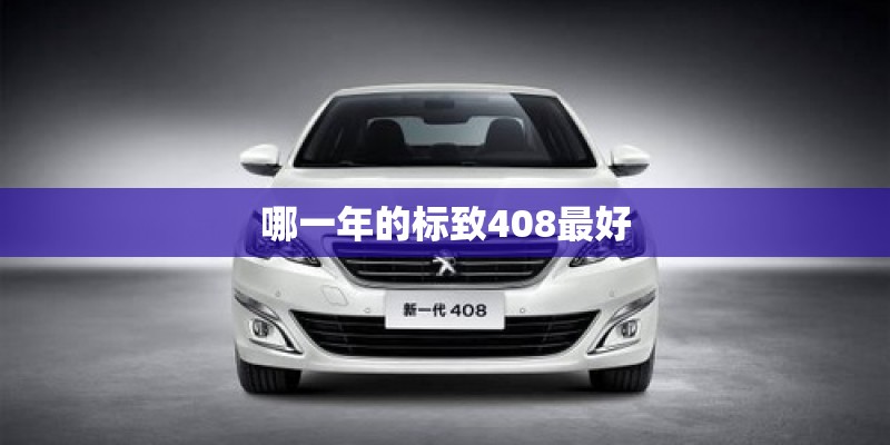 哪一年的标致408最好 哪一年的标致408最好