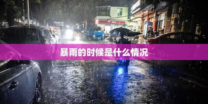 暴雨的时候是什么情况 暴雨的时候是什么情况