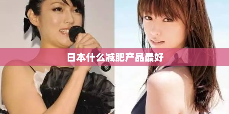 日本什么减肥产品最好 日本什么减肥产品最好