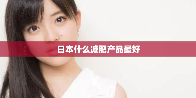 日本什么减肥产品最好 日本什么减肥产品最好