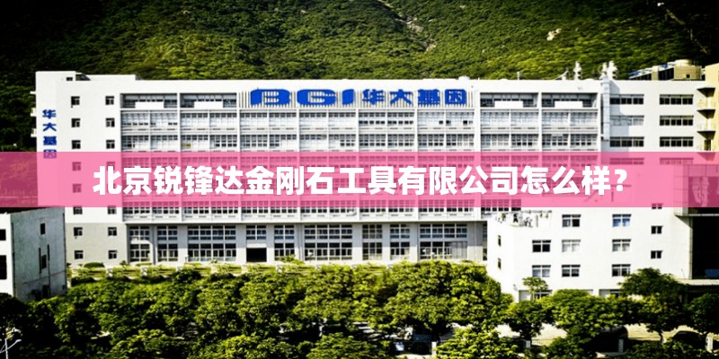 北京锐锋达金刚石工具有限公司怎么样？