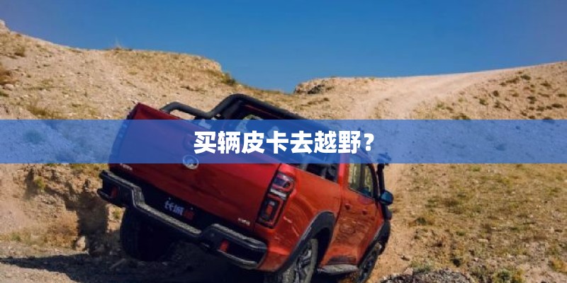 买辆皮卡去越野？