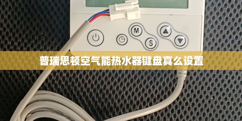普瑞思顿空气能热水器键盘真么设置