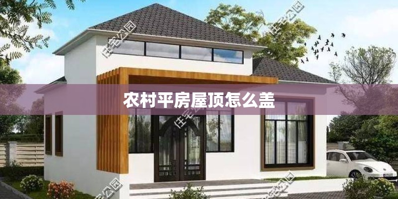 农村平房屋顶怎么盖 农村平房屋顶怎么盖