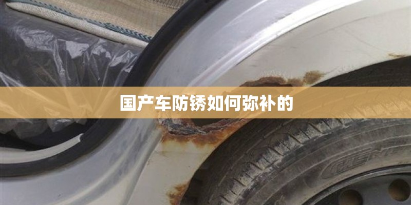 国产车防锈如何弥补的 国产车防锈如何弥补的
