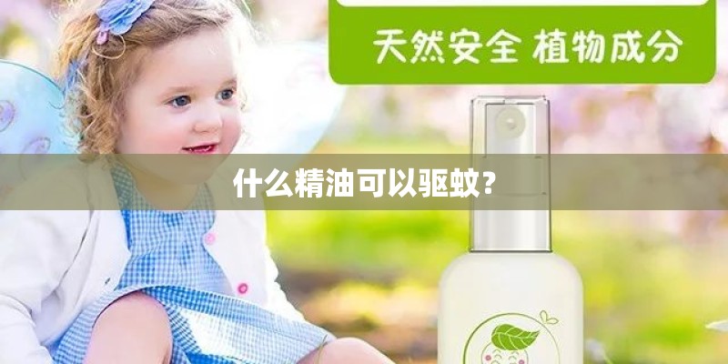 什么精油可以驱蚊? 什么精油可以驱蚊?