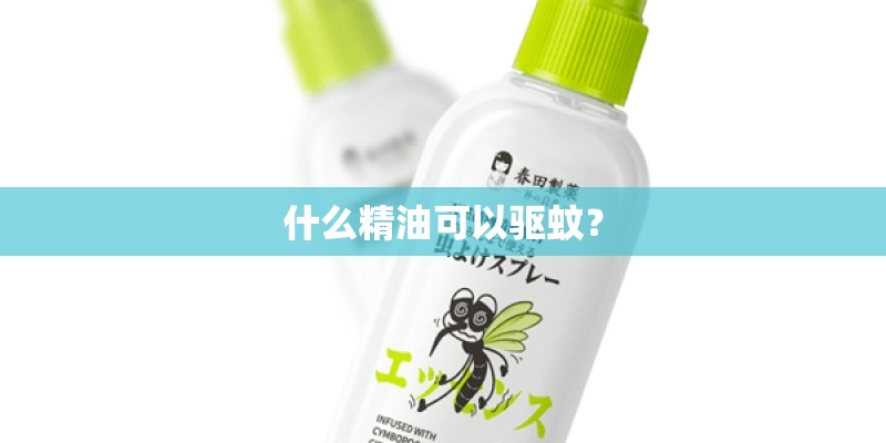 什么精油可以驱蚊? 什么精油可以驱蚊?