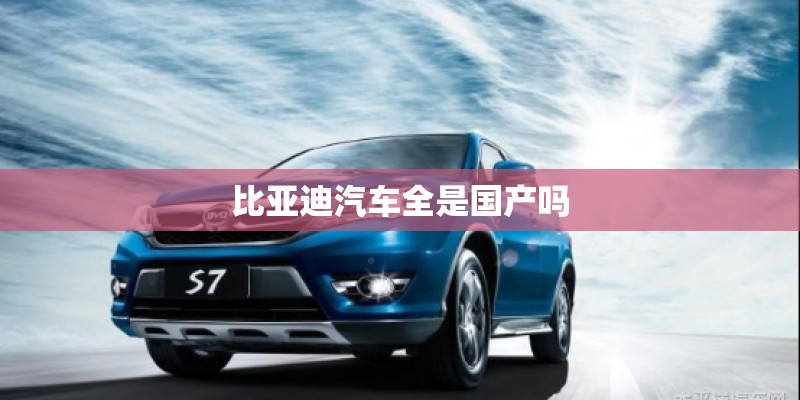 比亚迪汽车全是国产吗
