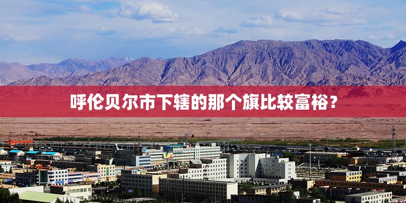 呼伦贝尔市下辖的那个旗比较富裕？