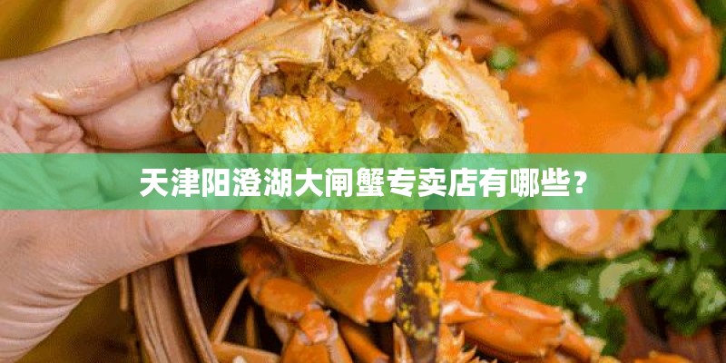 天津阳澄湖大闸蟹专卖店有哪些？