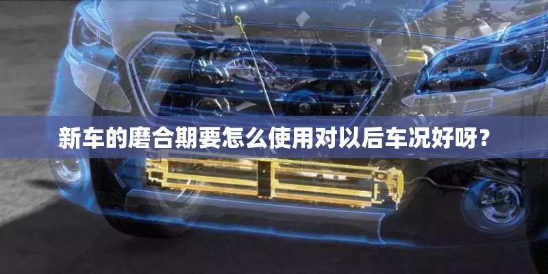 新车的磨合期要怎么使用对以后车况好呀？