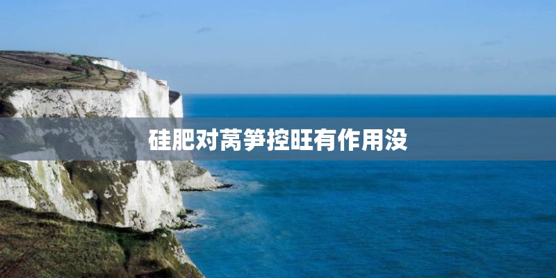 硅肥对莴笋控旺有作用没 硅肥对莴笋控旺有作用没