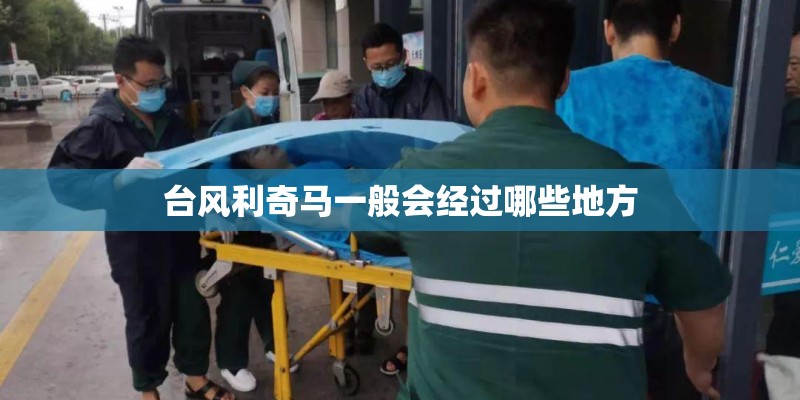 台风利奇马一般会经过哪些地方 台风利奇马一般会经过哪些地方