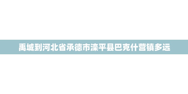 禹城到河北省承德市滦平县巴克什营镇多远