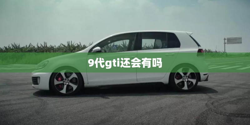 9代gti还会有吗 9代gti还会有吗