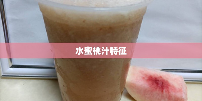 水蜜桃汁特征 水蜜桃汁特征