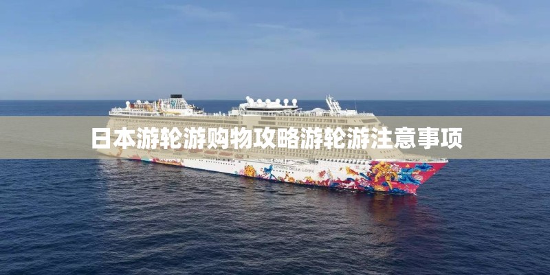 日本游轮游购物攻略游轮游注意事项