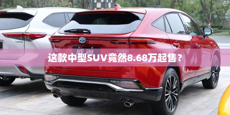 这款中型SUV竟然8.68万起售？
