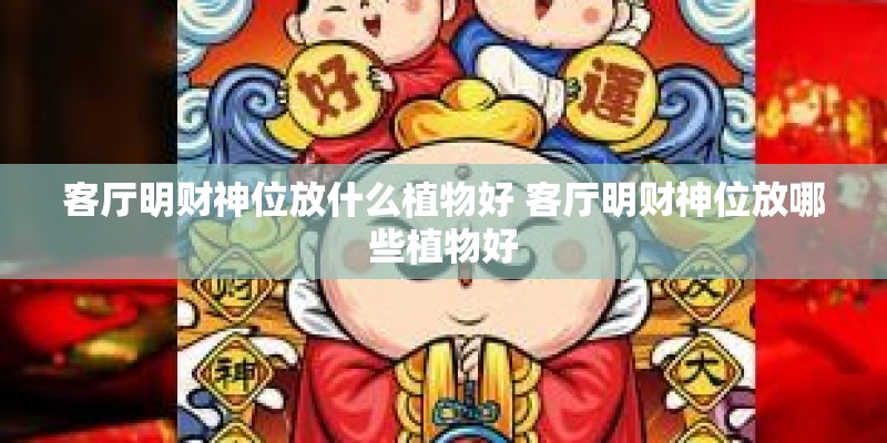 客厅明财神位放什么植物好 客厅明财神位放哪些植物好 客厅明财神位放什么植物好 客厅明财神位放哪些植物好