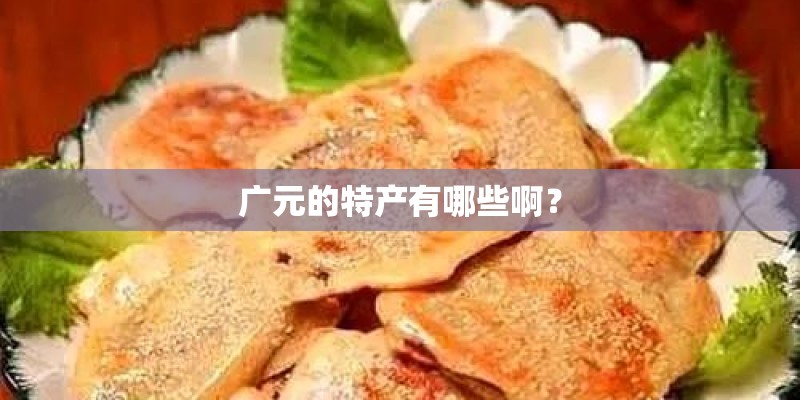广元的特产有哪些啊? 广元的特产有哪些啊?