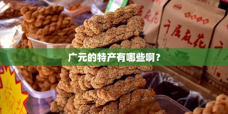 广元的特产有哪些啊? 广元的特产有哪些啊?