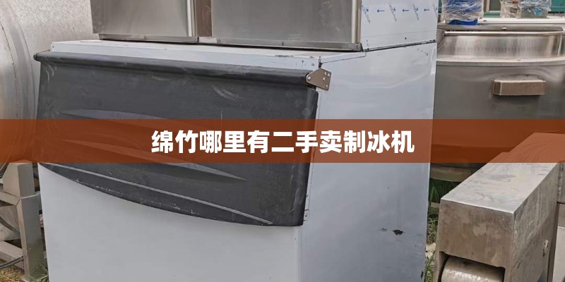 绵竹哪里有二手卖制冰机