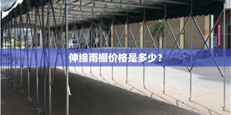 伸缩雨棚价格是多少？