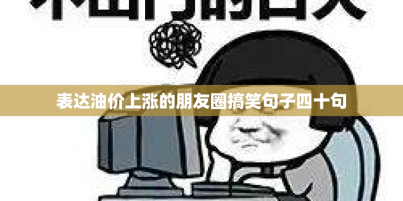 表达油价上涨的朋友圈搞笑句子四十句 表达油价上涨的朋友圈搞笑句子四十句