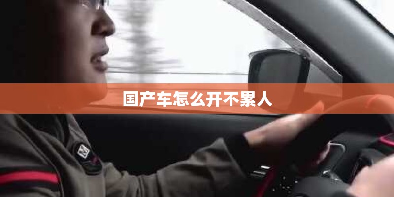 国产车怎么开不累人 国产车怎么开不累人