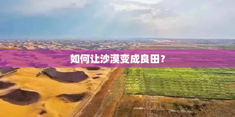 如何让沙漠变成良田? 如何让沙漠变成良田?