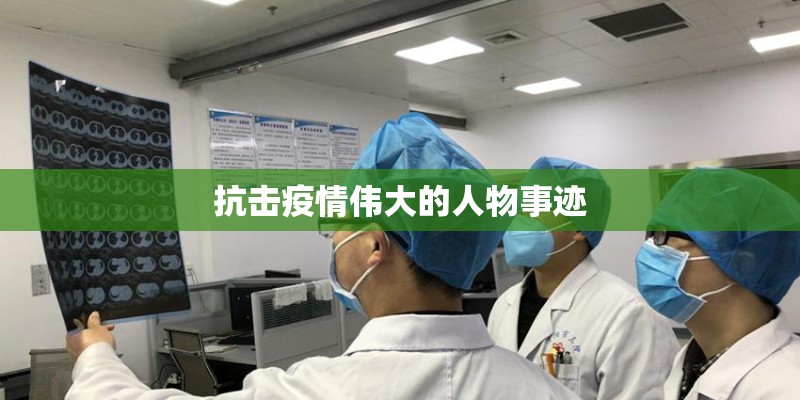 抗击疫情伟大的人物事迹 抗击疫情伟大的人物事迹